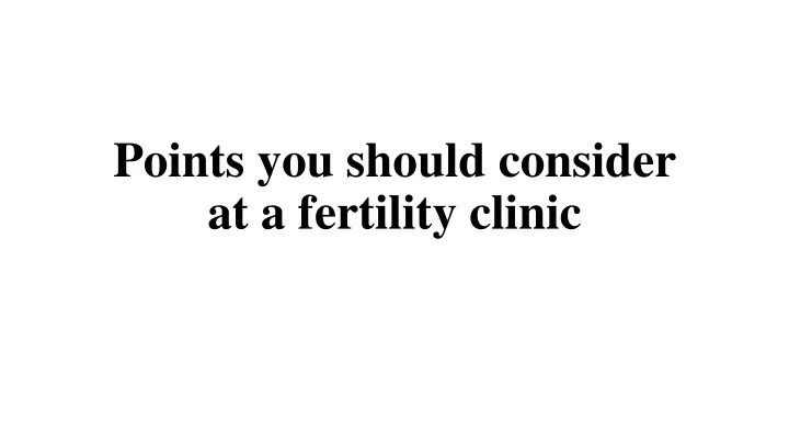 points you should consider at a fertility clinic