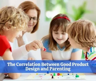 The Correlation Between Good Product Design and Parenting