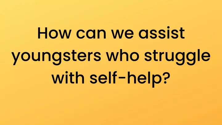 how can we assist youngsters who struggle with