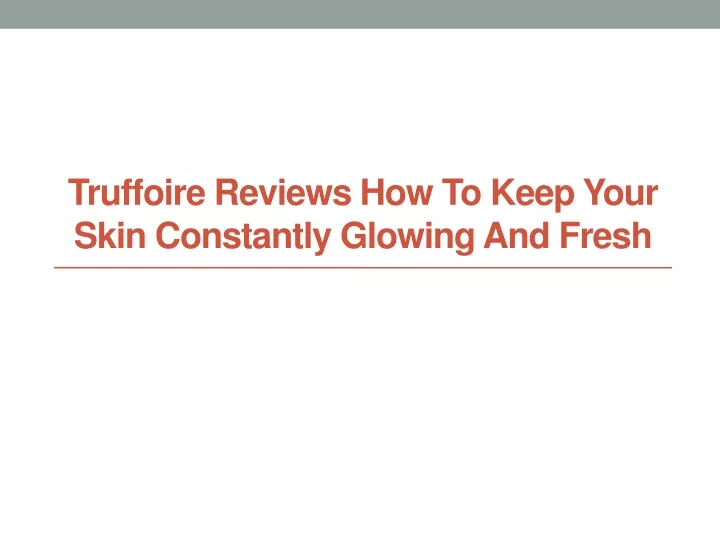 truffoire reviews how to keep your skin constantly glowing and fresh