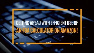 Getting Ahead With Efficient Use Of An FBA Calculator on Amazon!