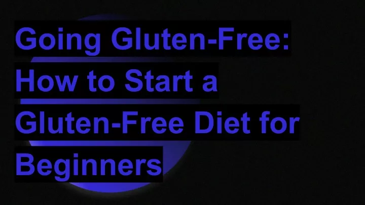 going gluten free how to start a gluten free diet