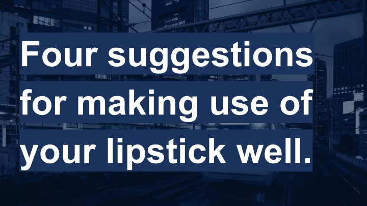 four suggestions for making use of your lipstick