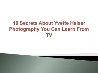 10 secrets about yvette heiser photography you can learn from tv