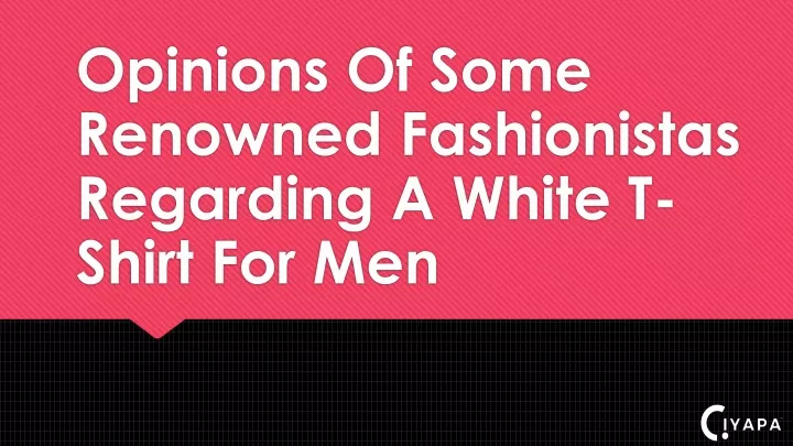 opinions of some renowned fashionistas regarding a white t shirt for men