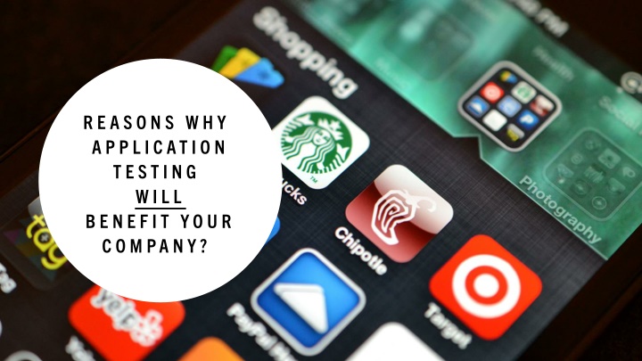 reasons why application testing will benefit your company