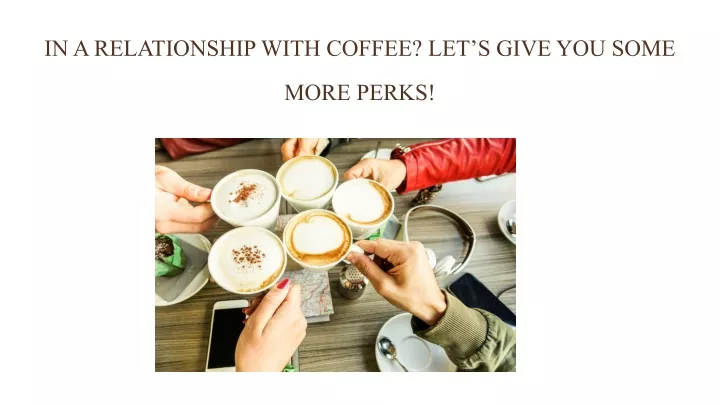 in a relationship with coffee let s give you some