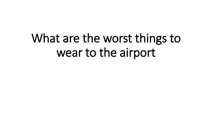 what are the worst things to wear to the airport