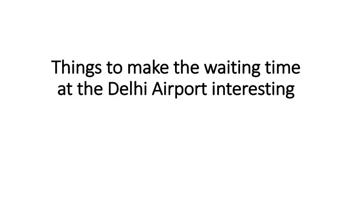 things to make the waiting time at the delhi airport interesting