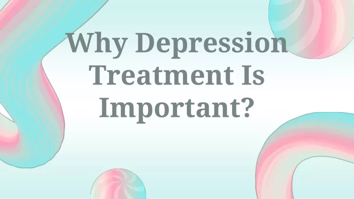 PPT - Why Depression Treatment Is Important? PowerPoint Presentation ...