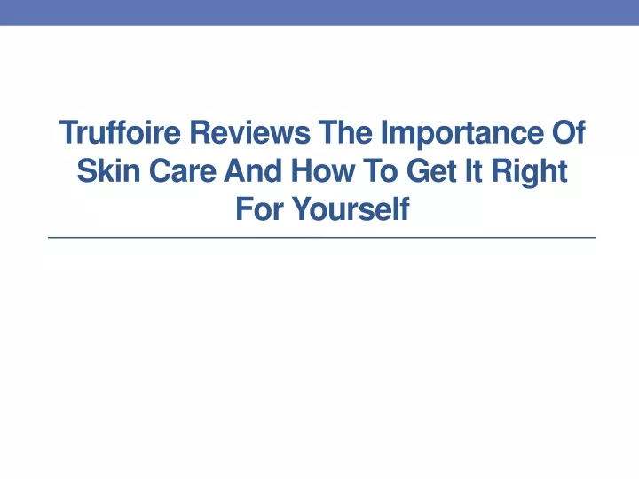 truffoire reviews the importance of skin care and how to get it right for yourself