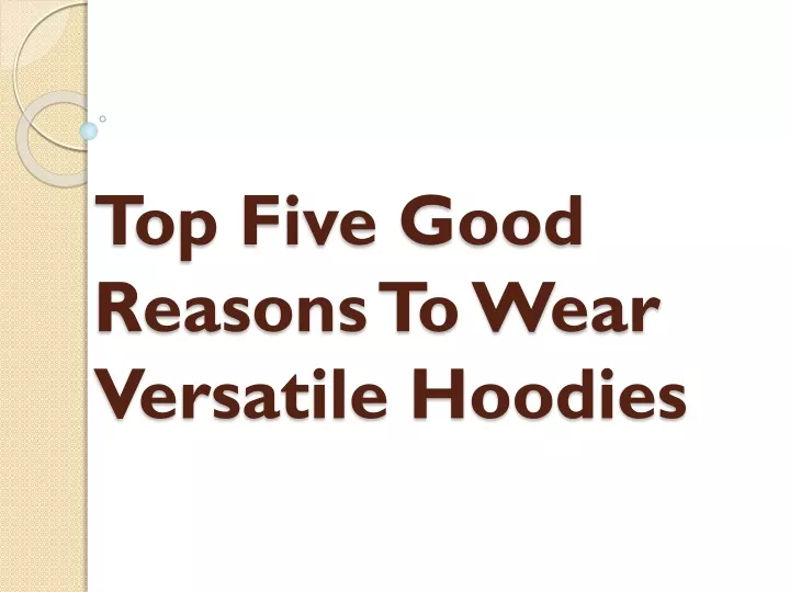 top five good reasons to wear versatile hoodies