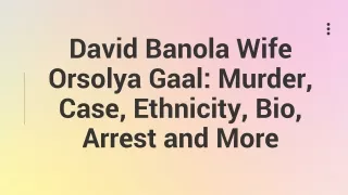 David Banola Wife Orsolya Gaal Murder, Case, Ethnicity, Bio, Arrest and More