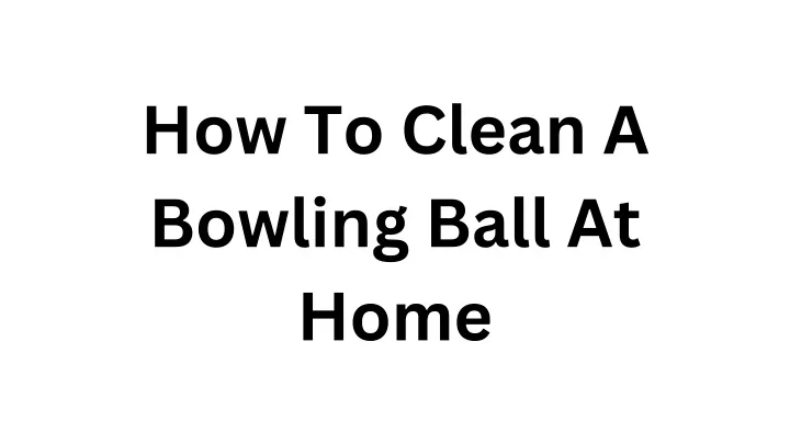 how to clean a bowling ball at home