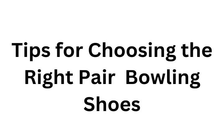 tips for choosing the right pair bowling shoes