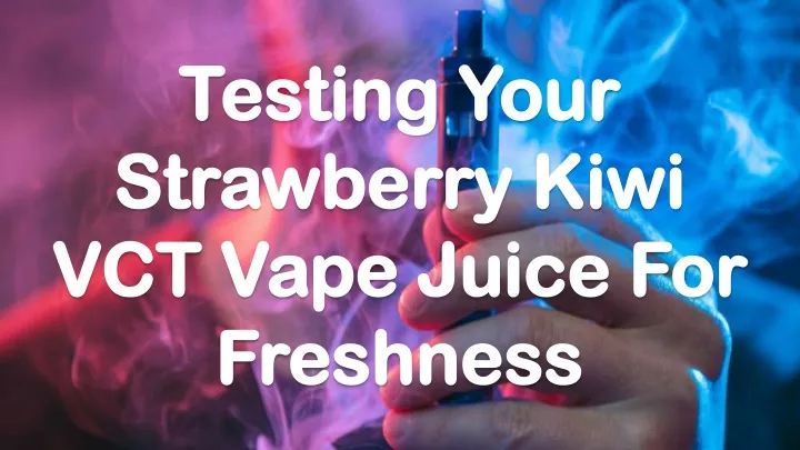 testing your strawberry kiwi vct vape juice