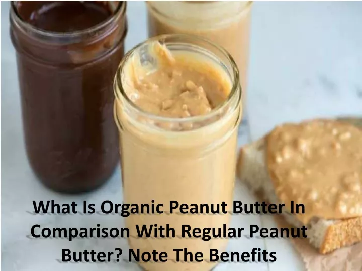 what is organic peanut butter in comparison with regular peanut butter note the benefits