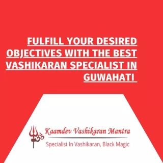 Fulfill Your Desired Objectives with the Best Vashikaran Specialist in Guwahati