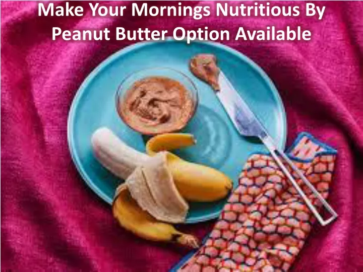 make your mornings nutritious by peanut butter option available