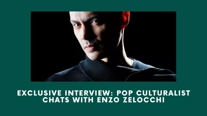 Ppt Exclusive Interview Pop Culturalist Talks To Enzo Zelocchi