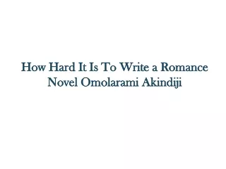 How Hard It Is To Write a Romance Novel - Omolarami Akindiji