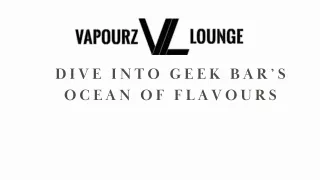 Dive Into Geek Bar’s Ocean of Flavours