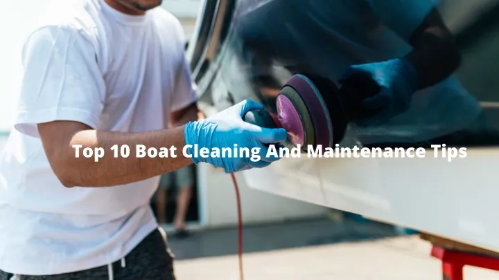 top 10 boat cleaning and maintenance tips