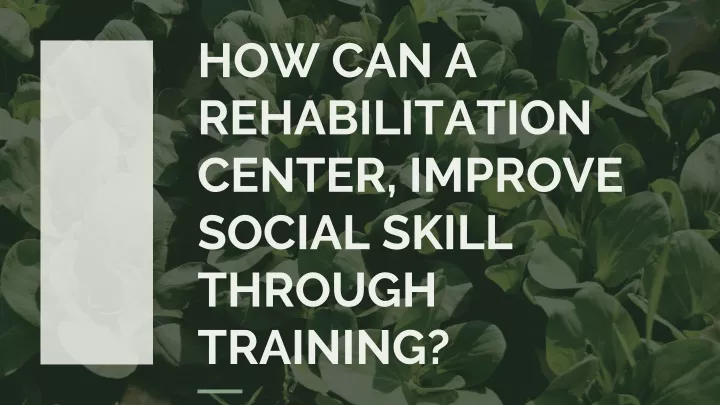 how can a rehabilitation center improve social