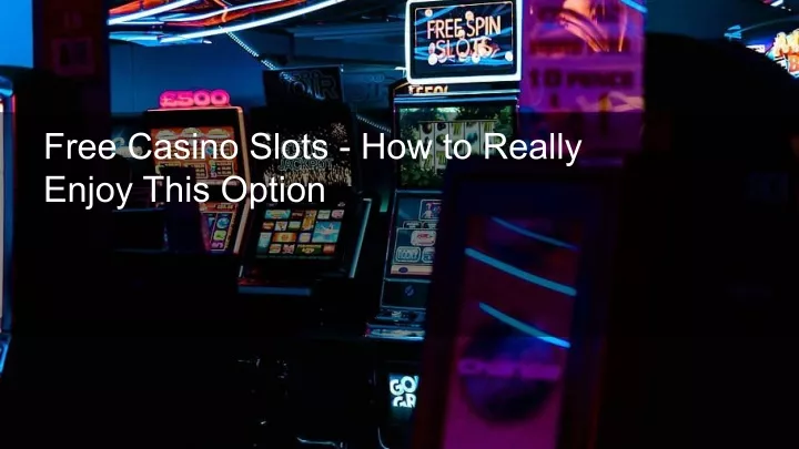 free casino slots how to really enjoy this option