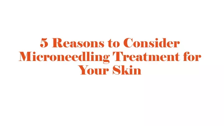 PPT - 5 Reasons to Consider Microneedling Treatment for Your Skin ...