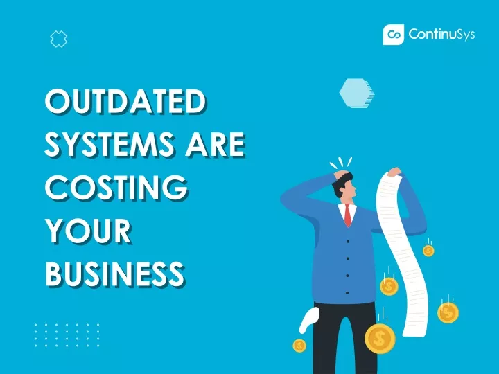 outdated systems are costing your