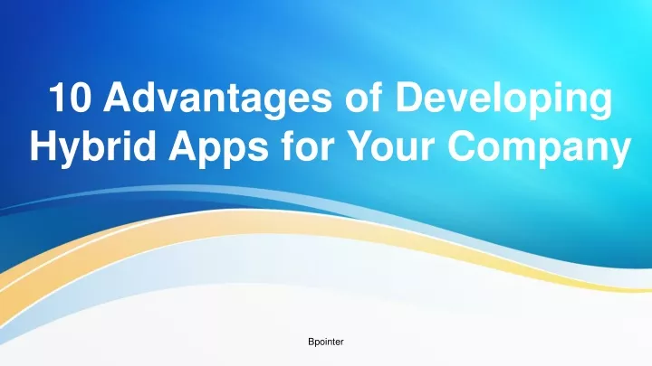 10 advantages of developing hybrid apps for your company