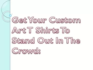 Get Your Custom Art T Shirts To Stand Out In The Crowd: