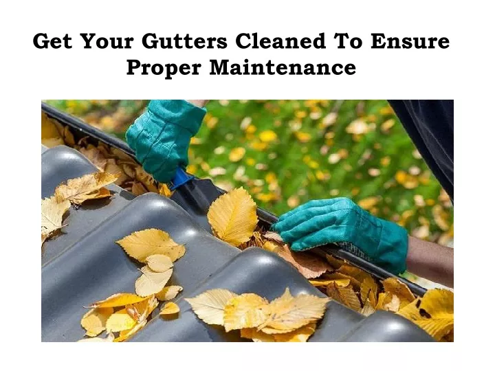 get your gutters cleaned to ensure proper maintenance