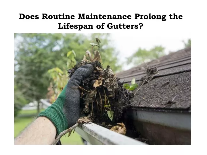 does routine maintenance prolong the lifespan of gutters