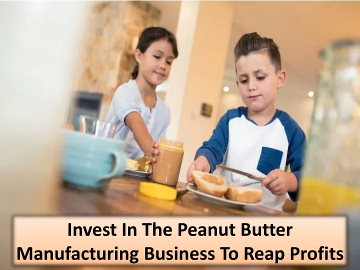 invest in the peanut butter manufacturing business to reap profits