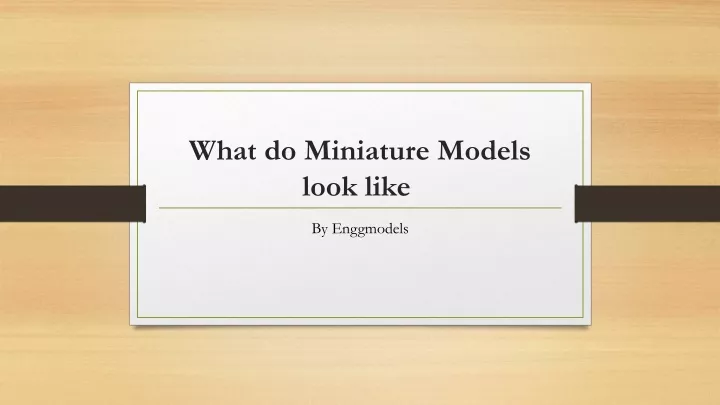 what do miniature models look like