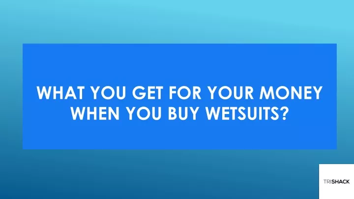 what you get for your money when you buy wetsuits