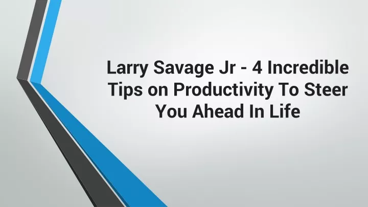 larry savage jr 4 incredible tips on productivity to steer you ahead in life