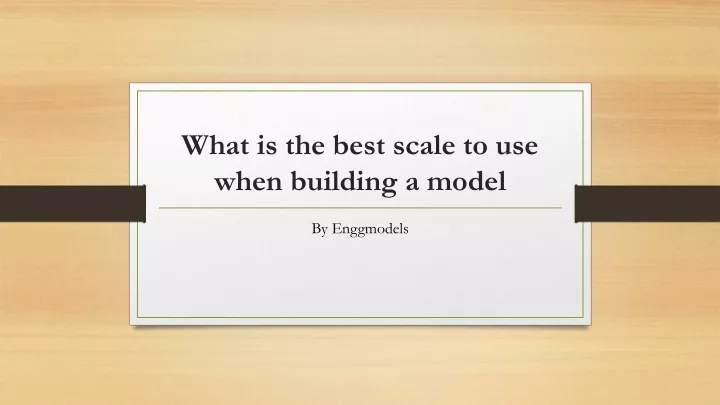 what is the best scale to use when building a model