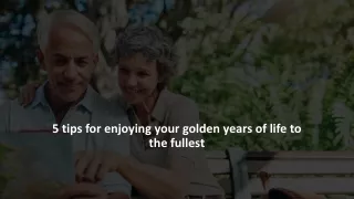 5 tips for enjoying your golden years of life to the fullest