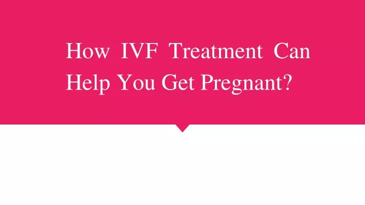 how ivf treatment can help you get pregnant