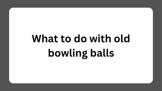What to do with old bowling balls