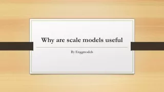 why are scale models useful