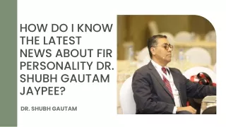 HOW DO I KNOW THE LATEST NEWS ABOUT FIR PERSONALITY DR. SHUBH GAUTAM JAYPEE?