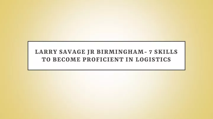 larry savage jr birmingham 7 skills to become proficient in logistics