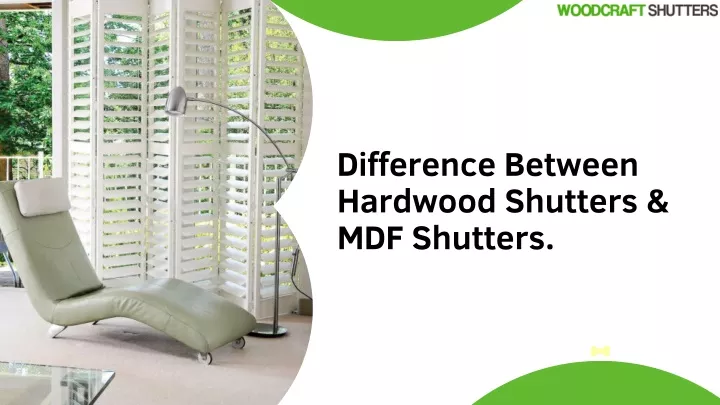 difference between hardwood shutters mdf shutters