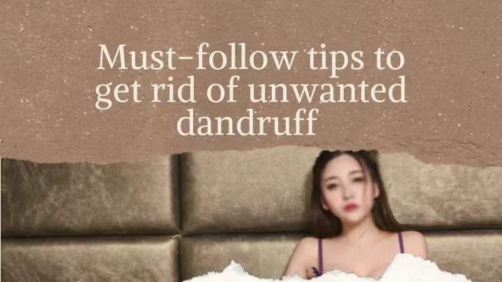 must follow tips to get rid of unwanted dandruff
