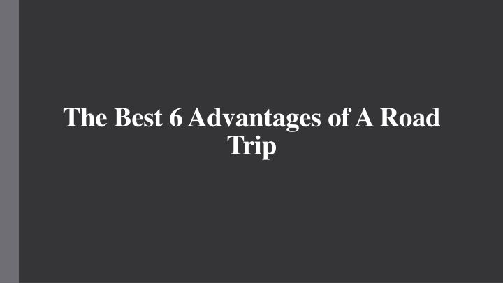 PPT - The Best 6 Advantages of A Road Trip PowerPoint Presentation ...