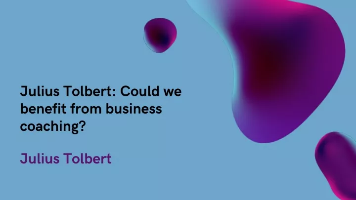 julius tolbert could we benefit from business